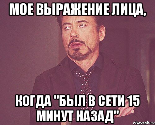 Мое выражение лица, когда "был в сети 15 минут назад", Мем твое выражение лица