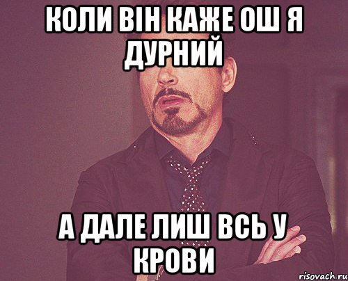 Коли він каже ош я дурний а дале лиш всь у крови, Мем твое выражение лица