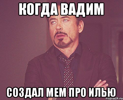 Когда вадим создал мем про илью, Мем твое выражение лица