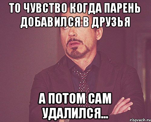 то чувство когда парень добавился в друзья а потом сам удалился..., Мем твое выражение лица