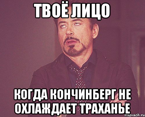 Твоё лицо когда Кончинберг не охлаждает траханье, Мем твое выражение лица