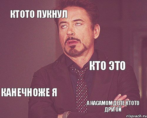 ктото пукнул кто это канечноже я а насамом деле ктото другой  , Мем твое выражение лица
