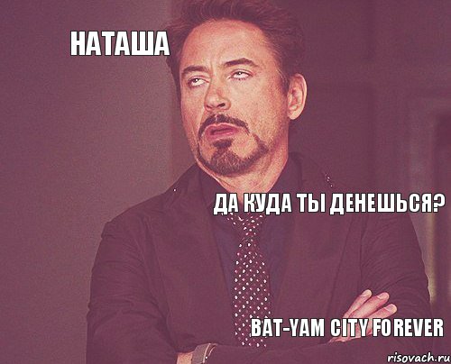 Наташа Да куда ты денешься?  Bat-Yam city forever  , Мем твое выражение лица