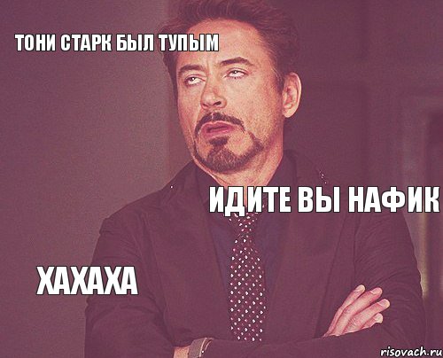 Тони старк был тупым Идите вы нафик Хахаха   , Мем твое выражение лица