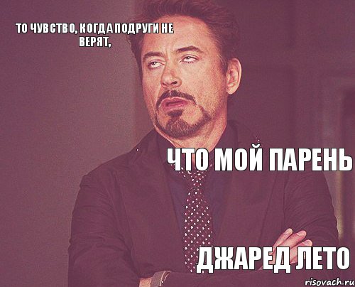 то чувство, когда подруги не верят, что мой парень  Джаред Лето  , Мем твое выражение лица