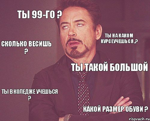 ты 99-го ? ты такой большой ты в коледже учешься ? какой размер обуви ? ты на каком курсеучешься ,? сколько весишь ?, Мем твое выражение лица