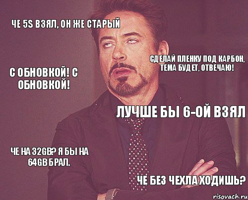 Че 5S взял, он же старый Лучше бы 6-ой взял Че на 32GB? Я бы на 64GB брал. Че без чехла ходишь? Сделай пленку под карбон, тема будет, отвечаю! С обновкой! С обновкой!, Мем твое выражение лица