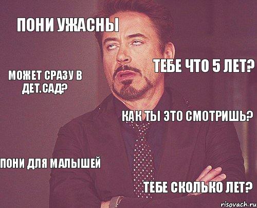 Пони ужасны Как ты это смотришь? Пони для малышей Тебе сколько лет? Тебе что 5 лет? Может сразу в дет.сад?, Мем твое выражение лица