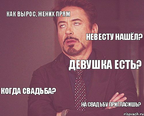 как вырос, жених прям девушка есть? когда свадьба? на свадьбу пригласишь? невесту нашёл? , Мем твое выражение лица