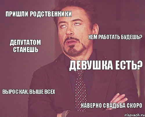 пришли родственники девушка есть? вырос как, выше всех наверно свадьба скоро кем работать будешь? депутатом станешь, Мем твое выражение лица