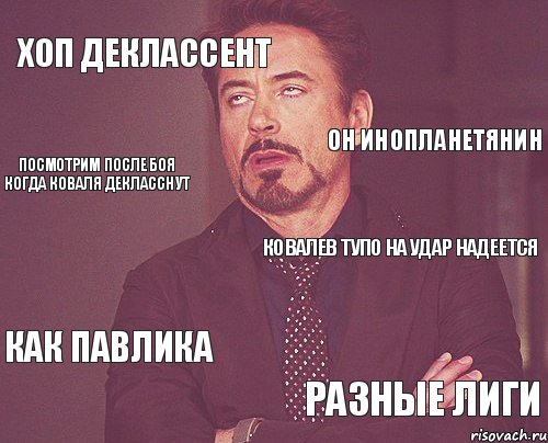 Хоп деклассент Ковалев тупо на удар надеется Как Павлика Разные лиги Он инопланетянин посмотрим после боя когда коваля декласснут, Мем твое выражение лица