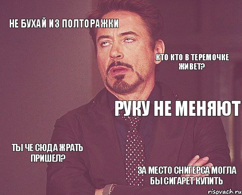 не бухай из полторажки руку не меняют ты че сюда жрать пришел? за место снигерса могла бы сигарет купить кто кто в теремочке живет? , Мем твое выражение лица