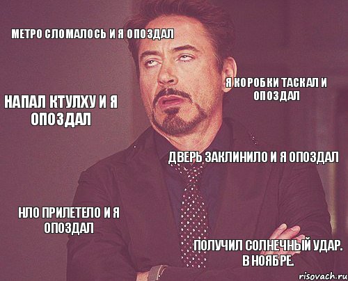 метро сломалось и я опоздал дверь заклинило и я опоздал нло прилетело и я опоздал получил солнечный удар. в ноябре. я коробки таскал и опоздал напал ктулху и я опоздал, Мем твое выражение лица