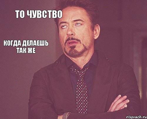 То чувство     когда делаешь так же, Мем твое выражение лица