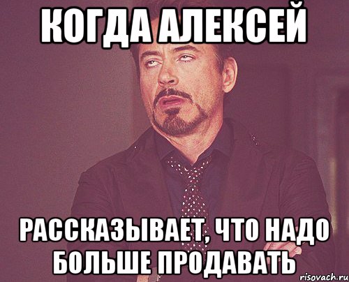 когда Алексей рассказывает, что надо больше продавать, Мем твое выражение лица