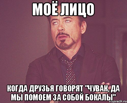 Моё лицо Когда друзья говорят "чувак, да мы помоем за собой бокалы", Мем твое выражение лица