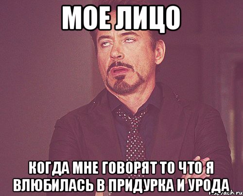 Мое лицо Когда мне говорят то что я влюбилась в придурка и урода, Мем твое выражение лица