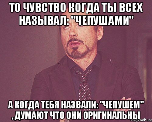 то чувство когда ты всех называл: "чепушами" а когда тебя назвали: "чепушем" , думают что они оригинальны, Мем твое выражение лица