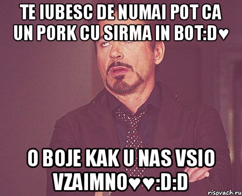 Te iubesc de numai pot ca un pork cu sirma in bot:D♥ o boje kak u nas vsio vzaimno♥♥:D:D, Мем твое выражение лица