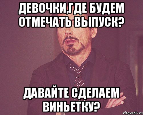 Девочки,где будем отмечать выпуск? Давайте сделаем виньетку?, Мем твое выражение лица