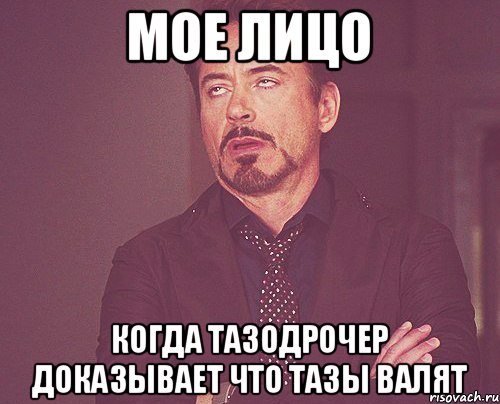 мое лицо когда тазодрочер доказывает что тазы валят, Мем твое выражение лица