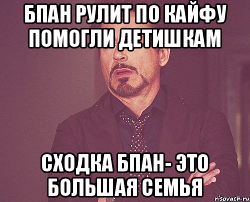 БПАН рулит по кайфу помогли детишкам сходка бпан- это большая семья, Мем твое выражение лица