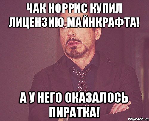 Чак Норрис купил лицензию майнкрафта! А у него оказалось пиратка!, Мем твое выражение лица