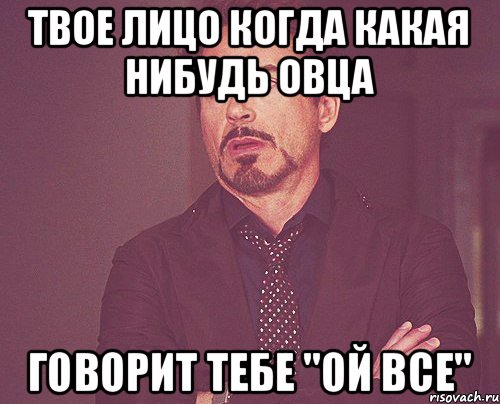 Твое лицо когда какая нибудь овца говорит тебе "Ой все", Мем твое выражение лица