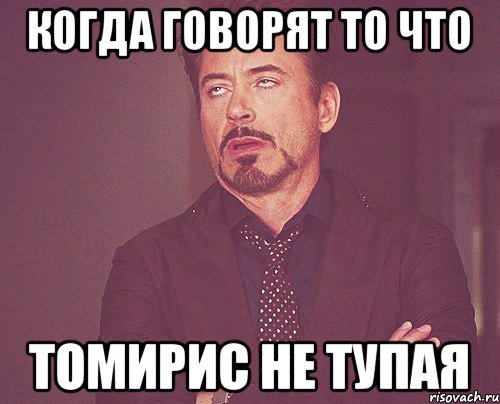 Когда говорят то что ТОМИРИС НЕ ТУПАЯ, Мем твое выражение лица