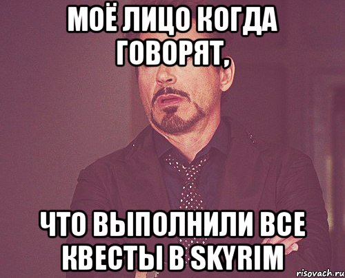 Моё лицо когда говорят, что выполнили все квесты в Skyrim, Мем твое выражение лица