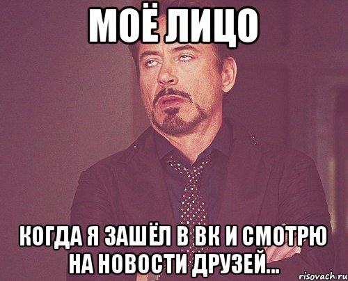 МОЁ ЛИЦО Когда я зашёл в ВК и смотрю на новости друзей..., Мем твое выражение лица