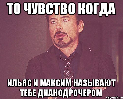 То чувство когда Ильяс и Максим называют тебе Дианодрочером, Мем твое выражение лица