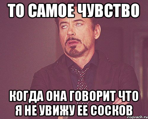 То самое чувство когда она говорит что я не увижу ее сосков, Мем твое выражение лица