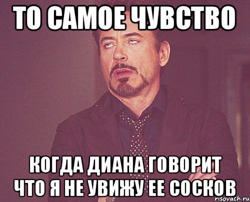 То самое чувство когда Диана говорит что я не увижу ее сосков, Мем твое выражение лица