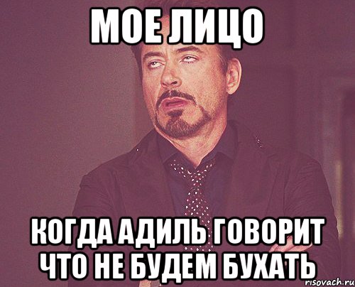 мое лицо когда адиль говорит что не будем бухать, Мем твое выражение лица