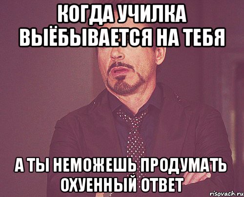 когда училка выёбывается на тебя а ты неможешь продумать охуенный ответ, Мем твое выражение лица