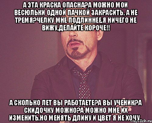 А эта краска опасна?А можно мои весюльки одной пачкой закрасить, а не тремя?Челку мне подлиннее,Я ничего не вижу,делайте короче!! А сколько лет вы работаете?А вы ученик?А скидочку можно?А можно мне их изменить,но менять длину и цвет я не хочу.., Мем твое выражение лица