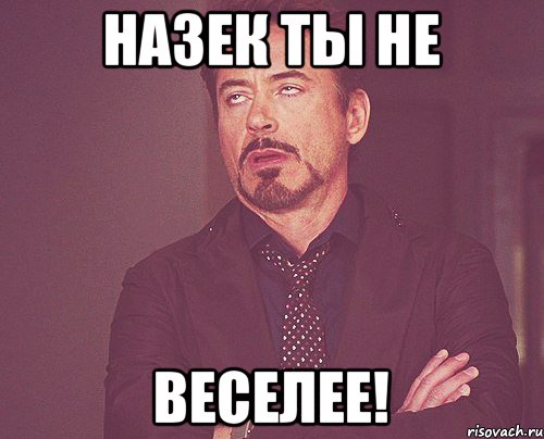 Назек ты не веселее!, Мем твое выражение лица