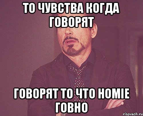 То чувства когда говорят говорят то что HOMIE говно, Мем твое выражение лица