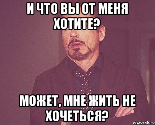 И что вы от меня хотите? Может, мне жить не хочеться?, Мем твое выражение лица