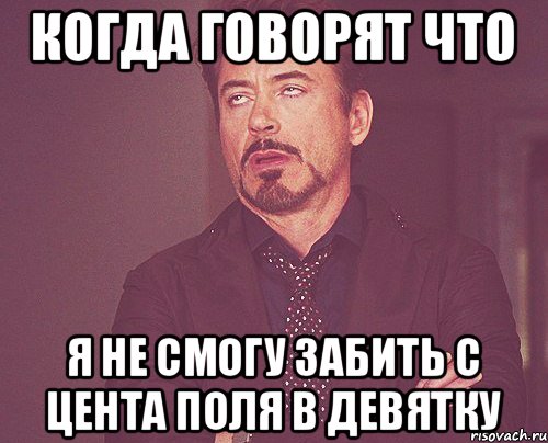 КОГДА ГОВОРЯТ ЧТО Я НЕ СМОГУ ЗАБИТЬ С ЦЕНТА ПОЛЯ В ДЕВЯТКУ, Мем твое выражение лица