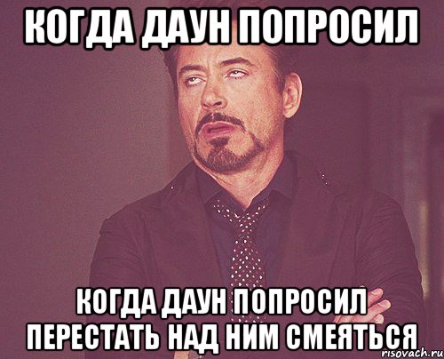 Когда даун попросил когда даун попросил перестать над ним смеяться, Мем твое выражение лица