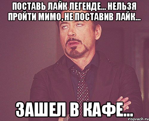 поставь лайк легенде... нельзя пройти мимо, не поставив лайк... зашел в кафе..., Мем твое выражение лица