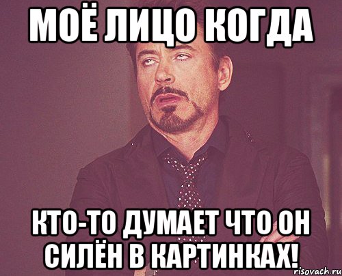 Моё лицо когда кто-то думает что он силён в картинках!, Мем твое выражение лица