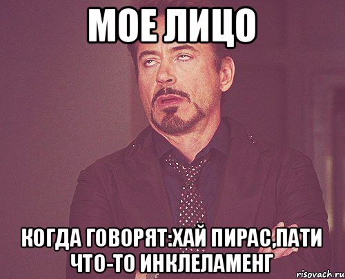 Мое лицо когда говорят:Хай пирас,пати что-то инклеламенг, Мем твое выражение лица