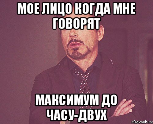 Мое лицо когда мне говорят Максимум до часу-двух, Мем твое выражение лица