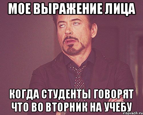 МОЕ ВЫРАЖЕНИЕ ЛИЦА КОГДА СТУДЕНТЫ ГОВОРЯТ ЧТО ВО ВТОРНИК НА УЧЕБУ, Мем твое выражение лица