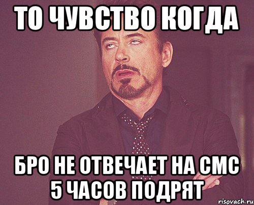 То чувство когда Бро не отвечает на смс 5 часов подрят, Мем твое выражение лица