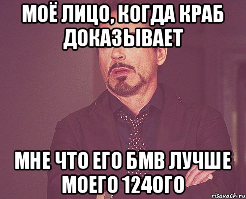 Моё лицо, когда Краб доказывает мне что его БМВ лучше моего 124ого, Мем твое выражение лица