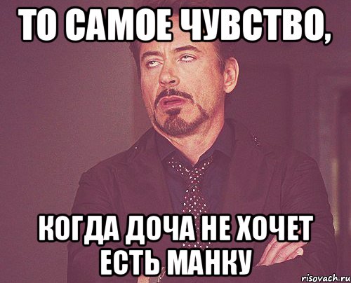 то самое чувство, когда доча не хочет есть манку, Мем твое выражение лица